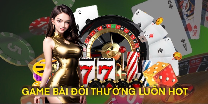 Game bài đổi thưởng luôn là một lựa chọn của những anh em đam mê cá cược