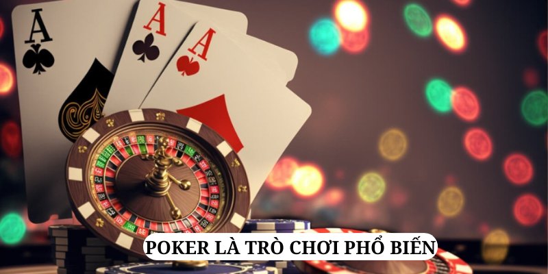 Poker luôn là một game bài được nhiều người ưa thích